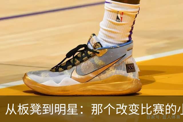 从板凳到明星：那个改变比赛的小伙子